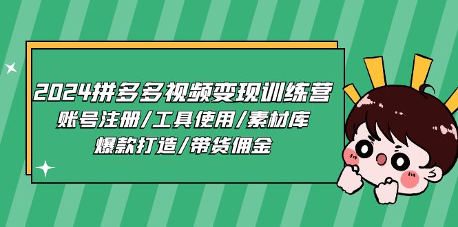 （11137期）2024拼多多视频变现训练营，账号注册/工具使用/素材库/爆款打造/带货佣金-大熊网创