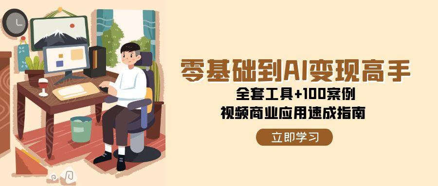 （15081期）零基础到AI变现高手，全套工具+100案例，视频商业应用速成指南-大熊网创