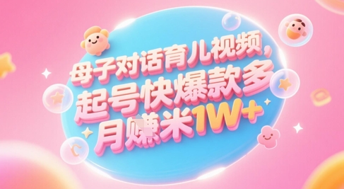 AI生成母子对话育儿类视频，起号快爆款多，小白宝妈轻松学，多渠道变现，月入1W+-大熊网创