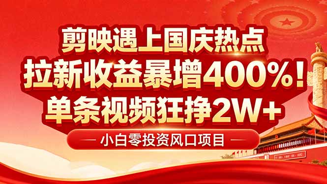 国庆流量风口！剪映小白吃红利：0基础几分钟一条，拉新收益暴涨400%，…-大熊网创