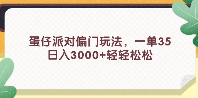 （11995期）蛋仔派对偏门玩法，一单35，日入3000+轻轻松松-大熊网创