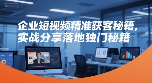 企业短视频精准获客秘籍，实战分享落地独门秘籍-大熊网创