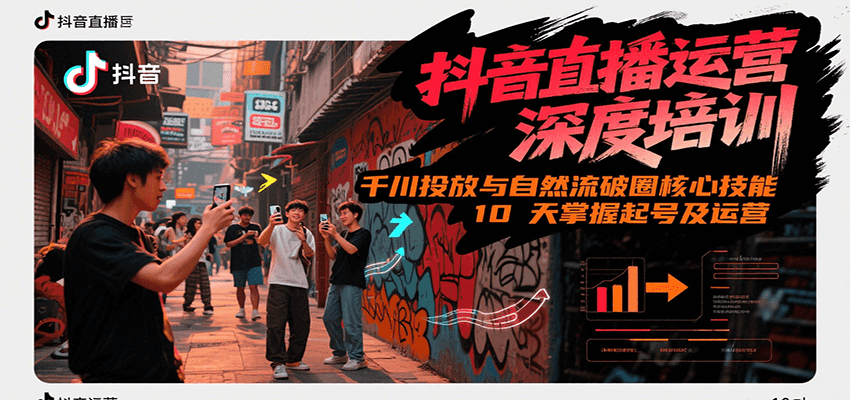 抖音直播运营深度培训，千川投放与自然流核心技能，10天掌握起号及运营(6-7月新课)-大熊网创