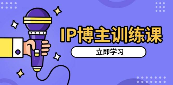 （13606期）IP博主训练课，定位账号，推荐热门赛道，搭建涨粉架构，拍出更吸粉视频-大熊网创