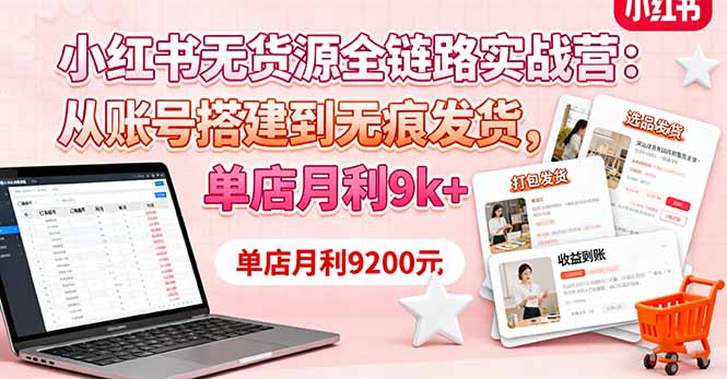 小红书无货源全链路实战营：从账号搭建到无痕发货，单店月利9k+-大熊网创