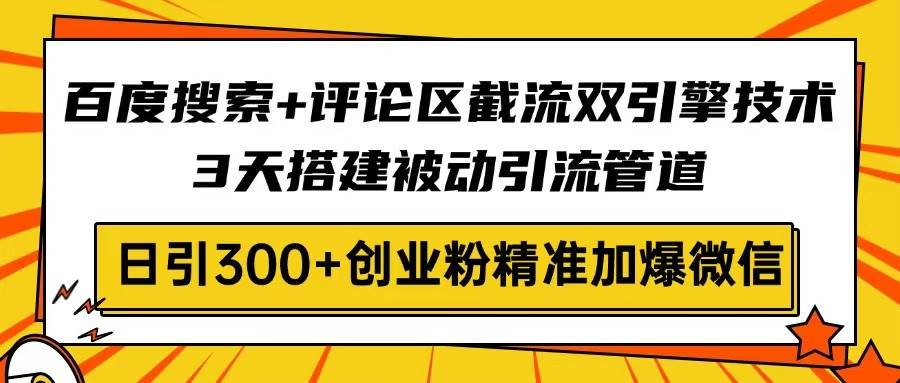 （14589期）百度搜索+评论区截流双引擎技术，3天搭建被动引流管道，日引300+创业粉…-大熊网创