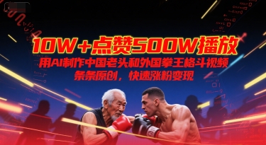 10W+点赞500W播放，用AI制作中国老头和外国拳王格斗视频，条条原创，快速涨粉变现-大熊网创