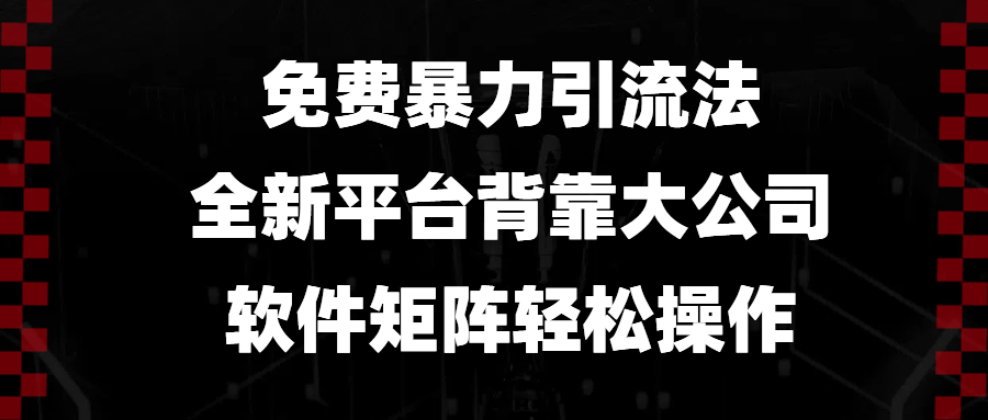 （13745期）免费暴力引流法，全新平台，背靠大公司，软件矩阵轻松操作-大熊网创