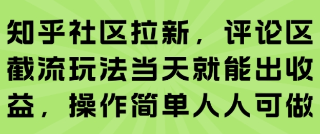 知乎社区拉新，评论区截流玩法当天就能出收益，操作简单人人可做-大熊网创