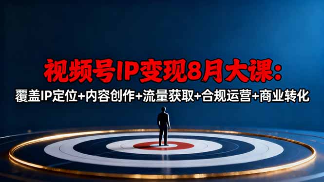 视频号IP变现8月大课，覆盖IP定位+内容创作+流量获取+合规运营+商业转化-大熊网创