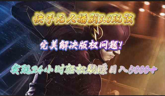 （10077期）快手无人播剧3.0玩法，完美解决版权问题，实现24小时轻松躺赚日入5000+-大熊网创