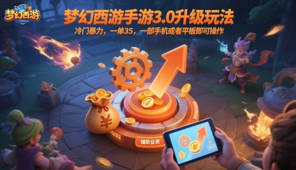 梦幻西游手游3.0升级玩法，冷门暴力，一单35，一部手机或者平板即可操作，一天几张轻轻松松【揭秘】-大熊网创