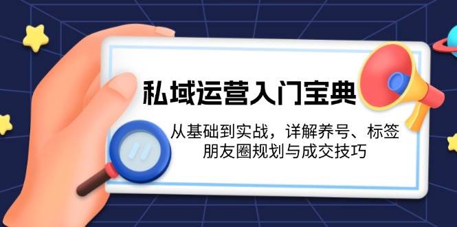 （13519期）私域运营入门宝典：从基础到实战，详解养号、标签、朋友圈规划与成交技巧-大熊网创
