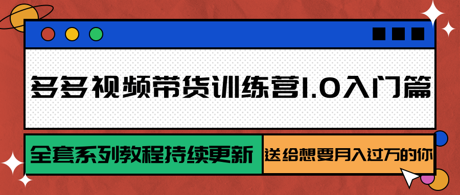 多多视频带货训练营1.0入门篇，全套系列教程持续更新，送给想要月入过万的你-大熊网创