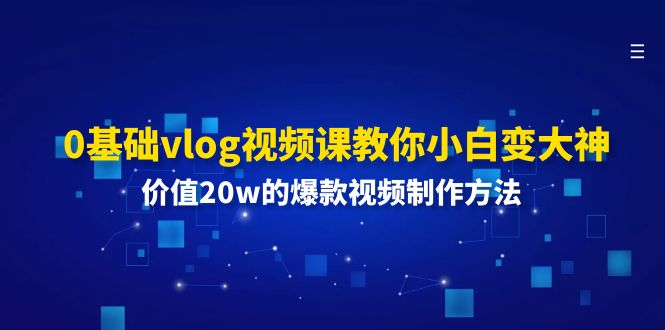 （11517期）0基础vlog视频课教你小白变大神：价值20w的爆款视频制作方法-大熊网创