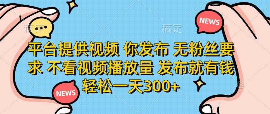 （14317期）平台提供视频 你发布 无粉丝要求 不看视频播放量 发布就有钱 轻松一天300+-大熊网创