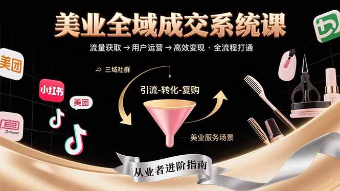 （15650期）美业全域成交系统课程：帮助美业从业者打通从流量获取到高效变现全流程-大熊网创