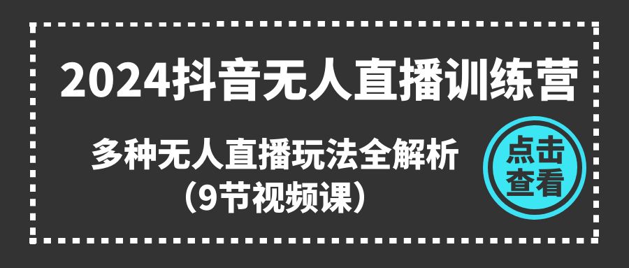（11136期）2024抖音无人直播训练营，多种无人直播玩法全解析（9节视频课）-大熊网创