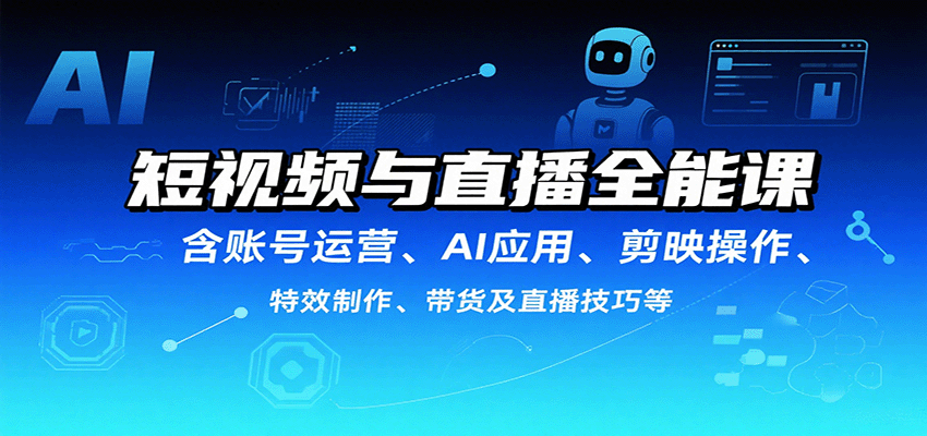 短视频与直播全能课，含账号运营、AI应用、剪映操作、特效制作、带货及直播技巧等-大熊网创
