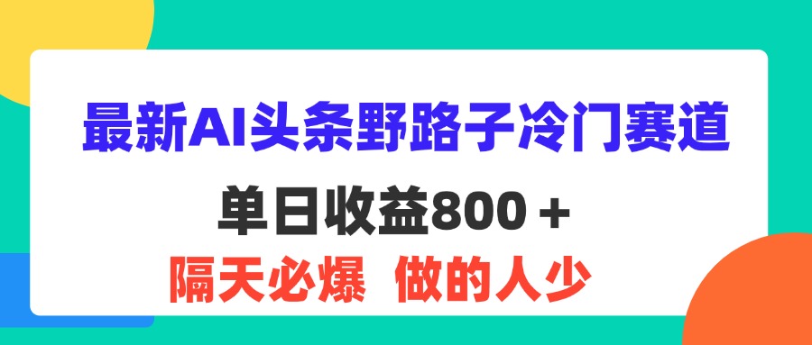 （11983期）最新AI头条野路子冷门赛道，单日800＋ 隔天必爆，适合小白-大熊网创