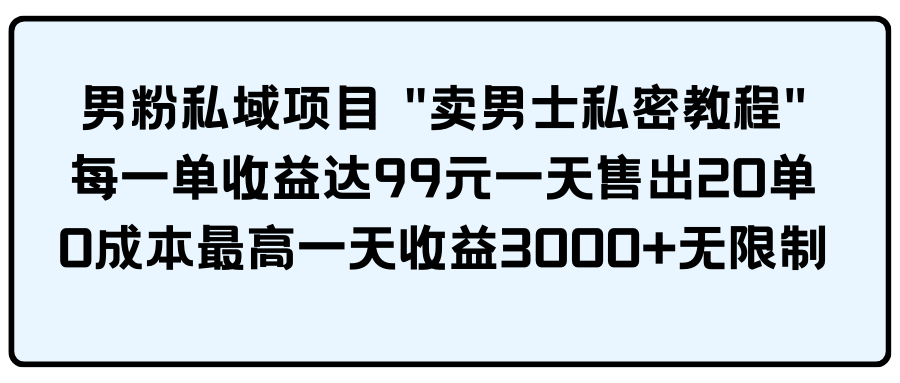 （9730期）男粉私域项目 “卖男士私密教程” 每一单收益达99元一天售出20单-大熊网创