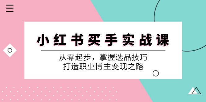 （12508期）小 红 书 买手实战课：从零起步，掌握选品技巧，打造职业博主变现之路-大熊网创