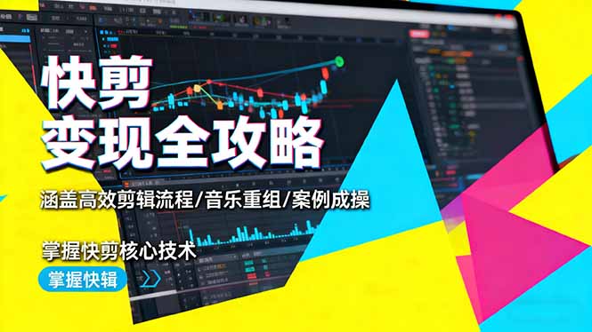 快剪变现全攻略：涵盖高效剪辑流程/音乐重组/案例实操，掌握快剪核心技术-大熊网创