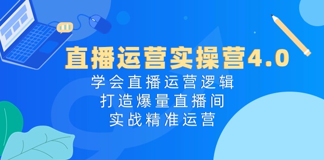 (10950期)直播运营实操营4.0:学会直播运营逻辑,打造爆量直播间,实战精准运营-大熊网创