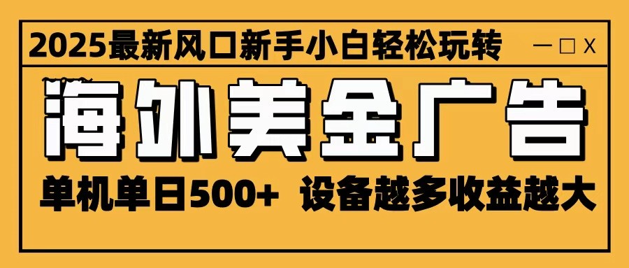 2025最新风口 海外美金广告 单机单日500+ 可无限放大 设备越多收益越大 轻松上手-大熊网创