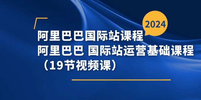 （11415期）阿里巴巴-国际站课程，阿里巴巴 国际站运营基础课程（19节视频课）-大熊网创