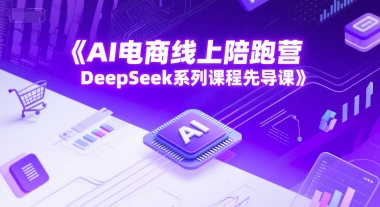 AI电商线上陪跑营，DeepSeek系列课程先导课-大熊网创