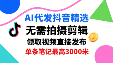 AI代发抖音精选，领取视频直接发布，单号每天领取3条，单条笔记最高3k，无需拍摄剪辑，懒人福利-大熊网创