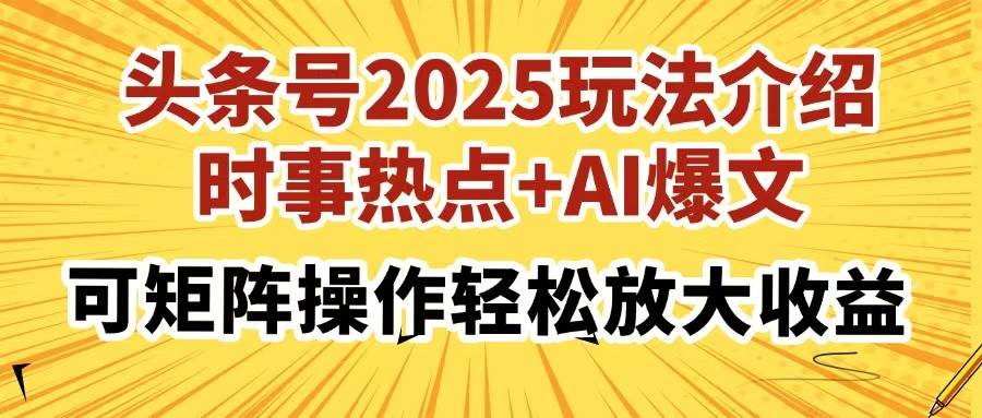 （14113期）头条号2025玩法介绍，时事热点+AI爆文，可矩阵操作轻松放大收益-大熊网创
