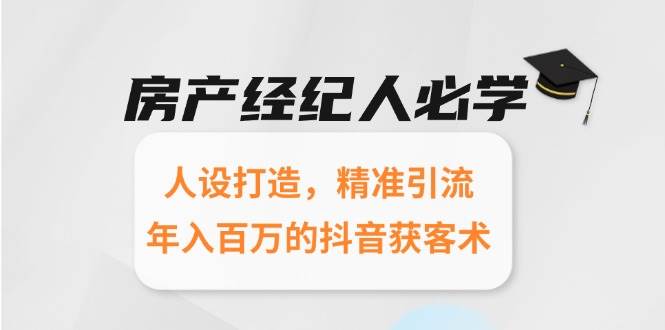 （15095期）房产经纪人必学：人设打造，精准引流，年入百万的抖音获客术-大熊网创