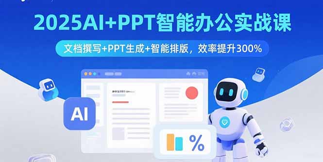 2025AI+PPT智能办公实战课：文档撰写+PPT生成+智能排版，效率提升300%-大熊网创
