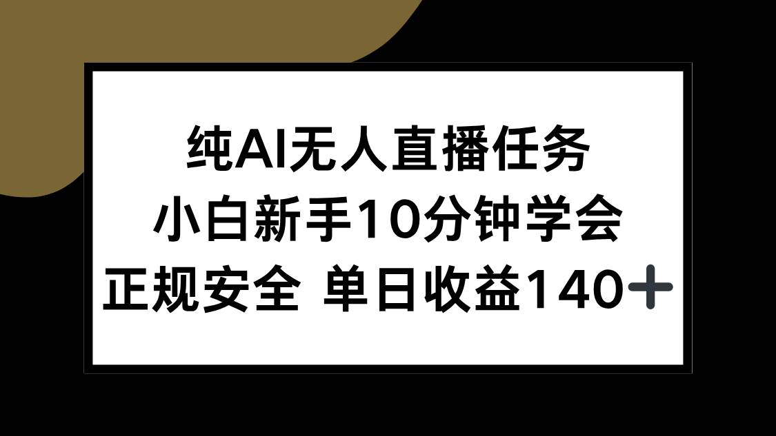 （15334期）纯AI无人直播任务，小白新手10分钟学会 ，正规安全 单日收益140+-大熊网创