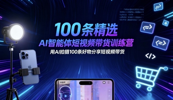 100条精选AI智能体短视频带货训练营，用AI拍摄100条好物分享短视频带货-大熊网创