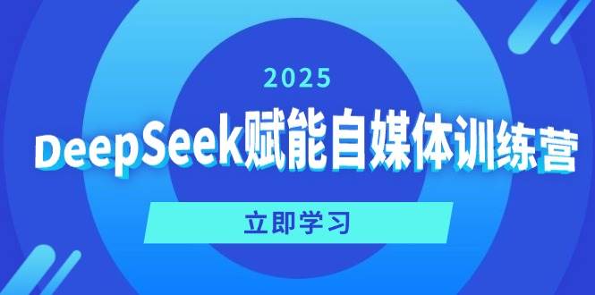 （14460期）DeepSeek赋能自媒体训练营，定位、变现、爆文全攻略！-大熊网创