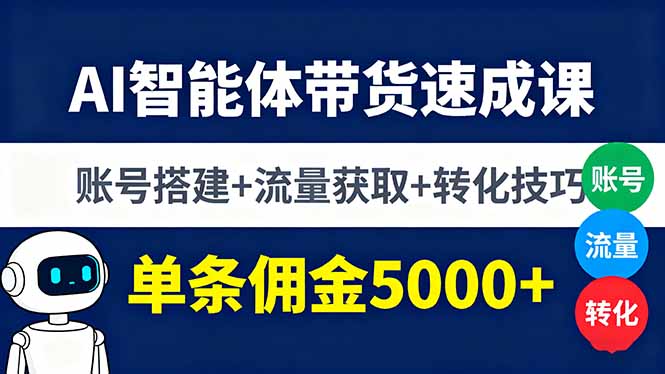 AI智能体带货速成课，账号搭建+流量获取+转化技巧，单条佣金5000+-大熊网创