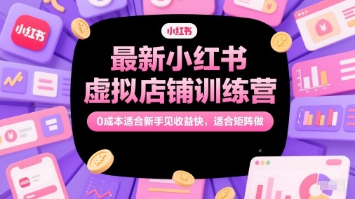 最新小红书虚拟店铺训练营，0成本适合新手见收益快，适合矩阵做-大熊网创