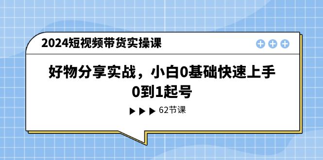 （11372期）2024短视频带货实操课，好物分享实战，小白0基础快速上手，0到1起号-大熊网创