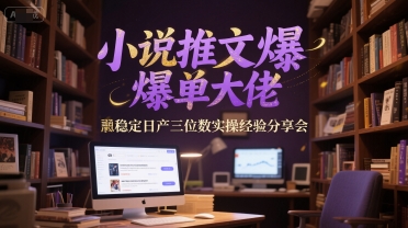 小说推文爆单大佬稳定日产三位数实操经验分享会-大熊网创