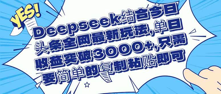 （14495期）Deepseek结合今日头条全网最新玩法，单日收益突破3000+，只需要简单的…-大熊网创