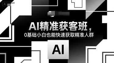 AI精准获客班，0基础小白也能快速获取精准人群-大熊网创