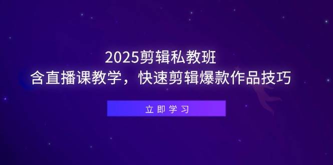 （14649期）2025剪辑私教班，含直播课教学，快速剪辑爆款作品技巧-大熊网创