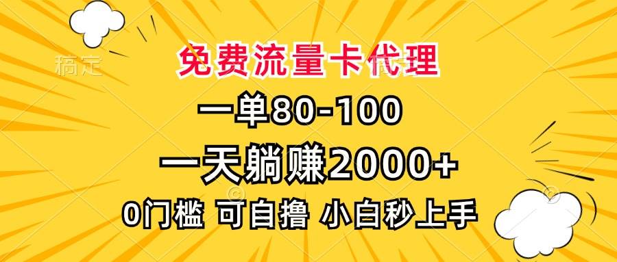 （13551期）一单80，免费流量卡代理，一天躺赚2000+，0门槛，小白也能轻松上手-大熊网创