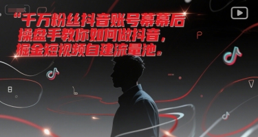 千万粉丝抖音账号幕后操盘手教你如何做抖音，掘金短视频自建流量池-大熊网创