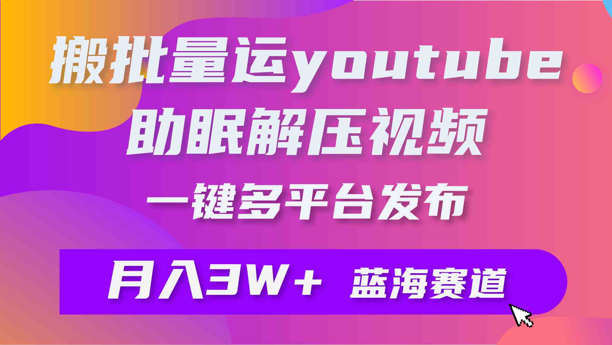 （9727期）批量搬运YouTube解压助眠视频 一键多平台发布 月入2W+-大熊网创