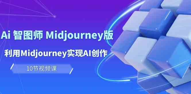 （10066期）玩赚Ai 智图师 Midjourney版：利用Midjourney实现AI创作及变现（10节课）-大熊网创