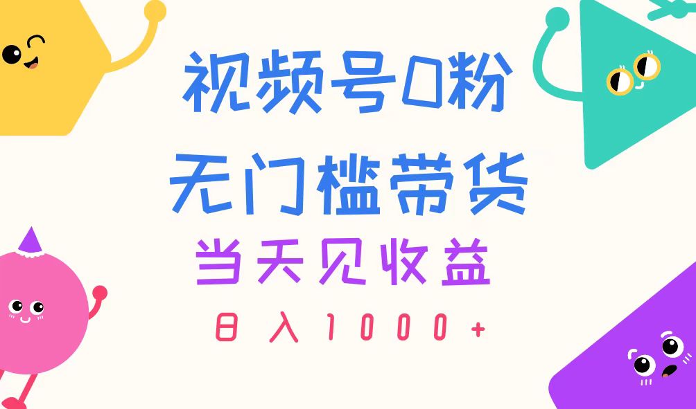 （11348期）视频号0粉无门槛带货，当天见收益，日入1000+-大熊网创